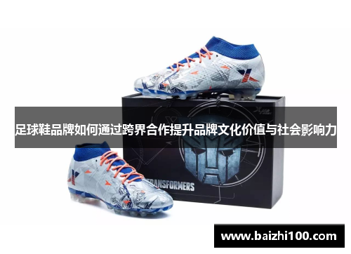 足球鞋品牌如何通过跨界合作提升品牌文化价值与社会影响力